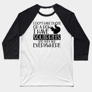 Squirrel - I don't have ducks or row I have squirrels and they are everywhere Baseball T-Shirt